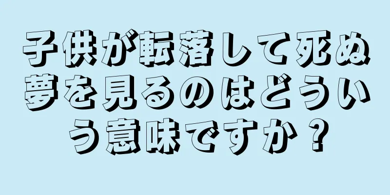 子供が転落して死ぬ夢を見るのはどういう意味ですか？