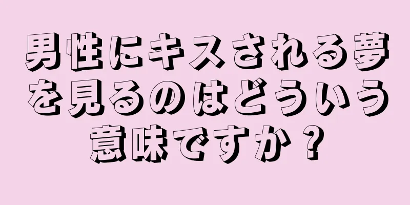 男性にキスされる夢を見るのはどういう意味ですか？