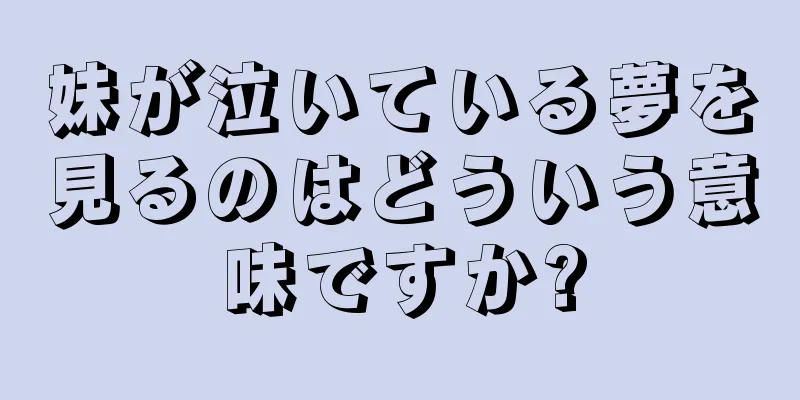 妹が泣いている夢を見るのはどういう意味ですか?