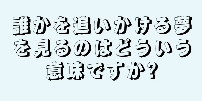 誰かを追いかける夢を見るのはどういう意味ですか?