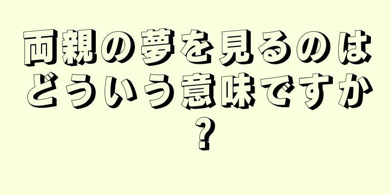 両親の夢を見るのはどういう意味ですか？