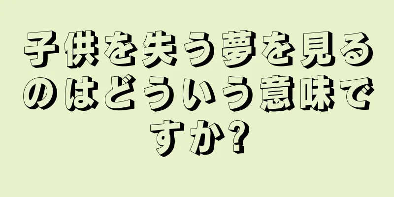 子供を失う夢を見るのはどういう意味ですか?