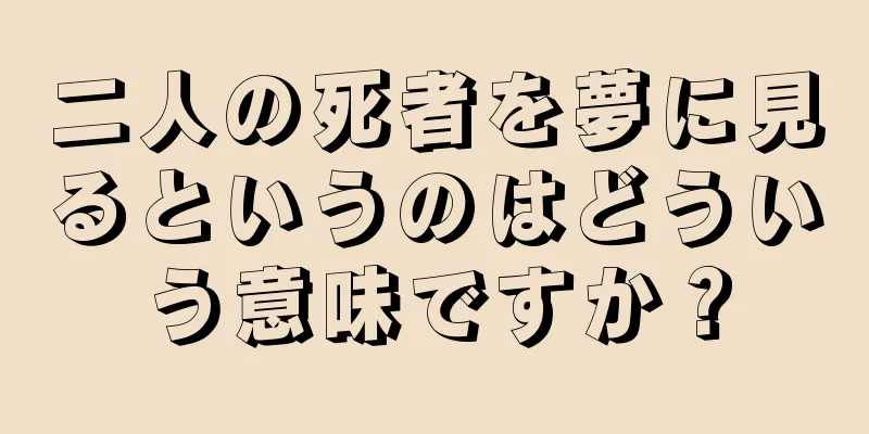 二人の死者を夢に見るというのはどういう意味ですか？