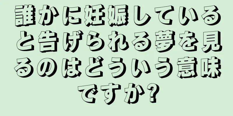 誰かに妊娠していると告げられる夢を見るのはどういう意味ですか?