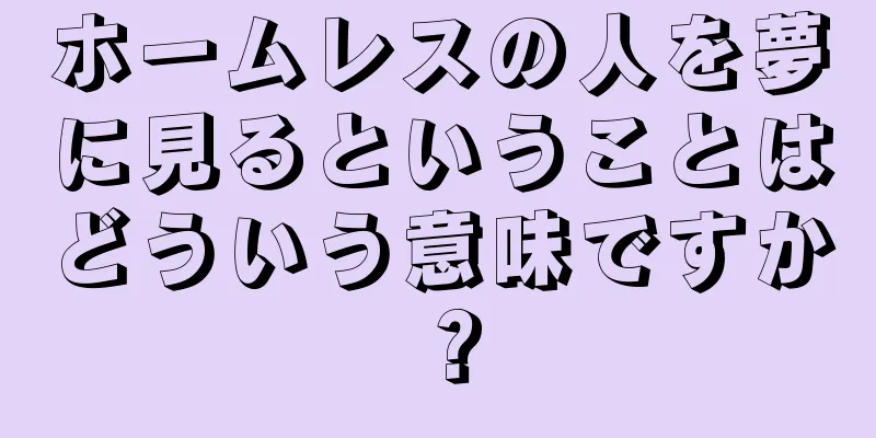 ホームレスの人を夢に見るということはどういう意味ですか？