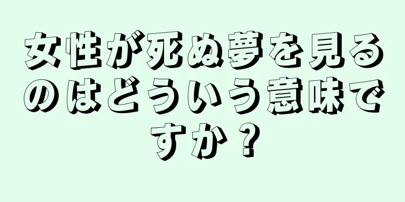女性が死ぬ夢を見るのはどういう意味ですか？