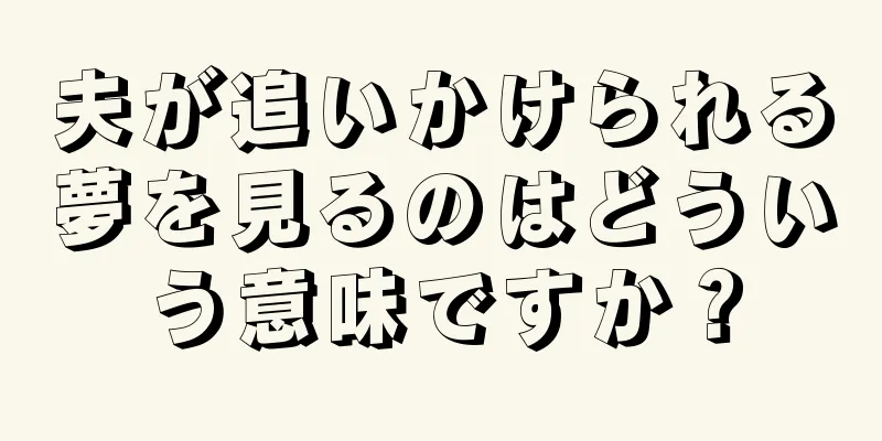 夫が追いかけられる夢を見るのはどういう意味ですか？