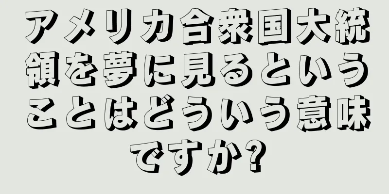 アメリカ合衆国大統領を夢に見るということはどういう意味ですか?