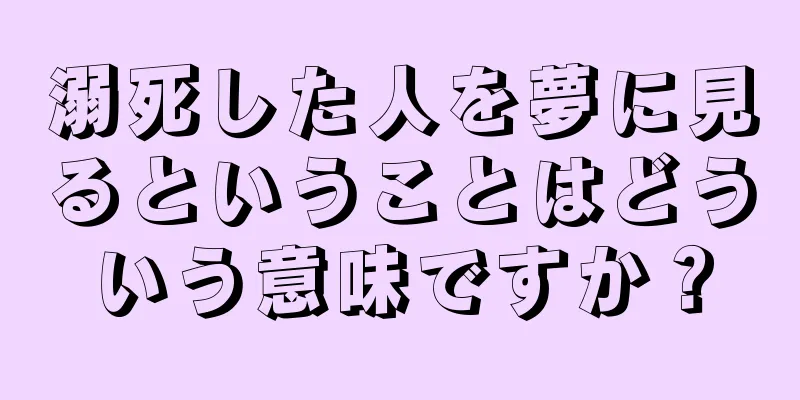 溺死した人を夢に見るということはどういう意味ですか？