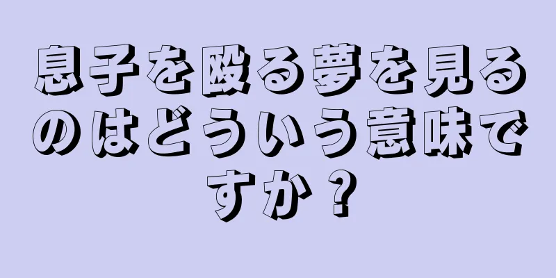 息子を殴る夢を見るのはどういう意味ですか？
