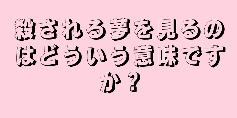 殺される夢を見るのはどういう意味ですか？