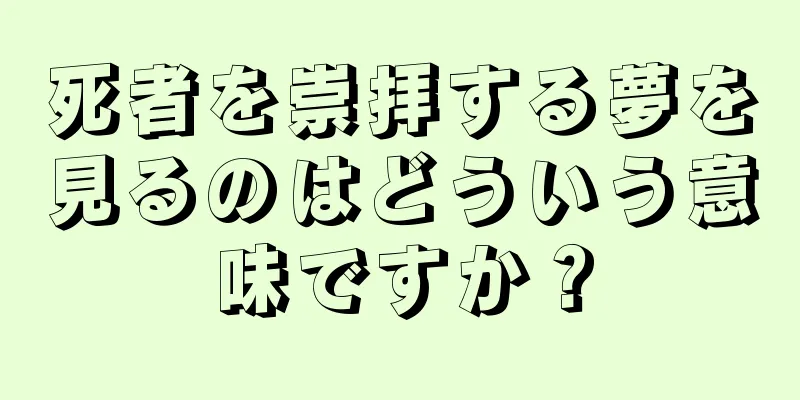 死者を崇拝する夢を見るのはどういう意味ですか？