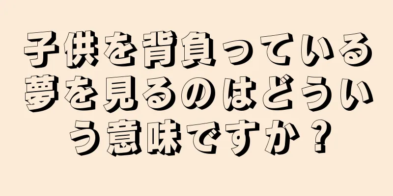 子供を背負っている夢を見るのはどういう意味ですか？