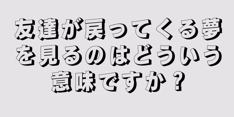 友達が戻ってくる夢を見るのはどういう意味ですか？