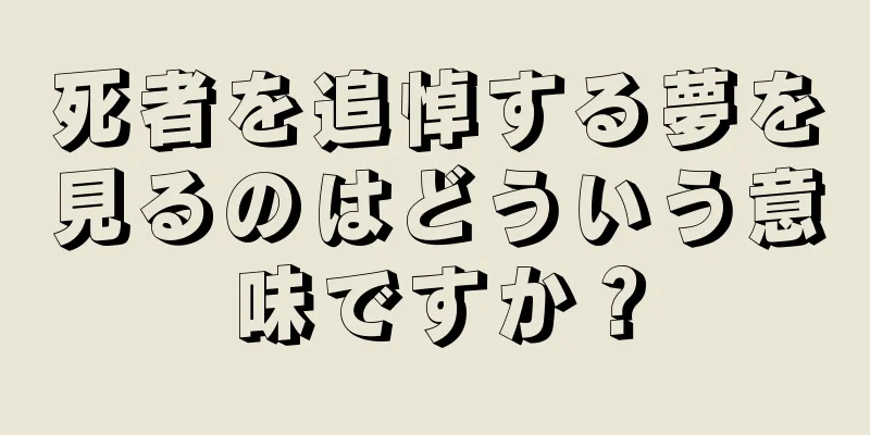死者を追悼する夢を見るのはどういう意味ですか？