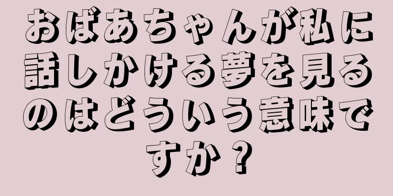 おばあちゃんが私に話しかける夢を見るのはどういう意味ですか？