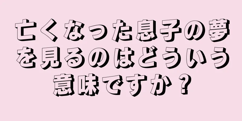 亡くなった息子の夢を見るのはどういう意味ですか？