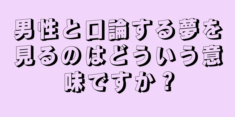 男性と口論する夢を見るのはどういう意味ですか？