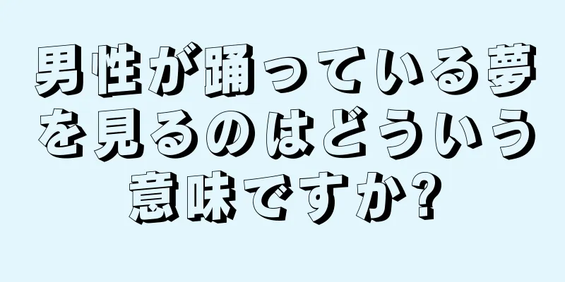 男性が踊っている夢を見るのはどういう意味ですか?