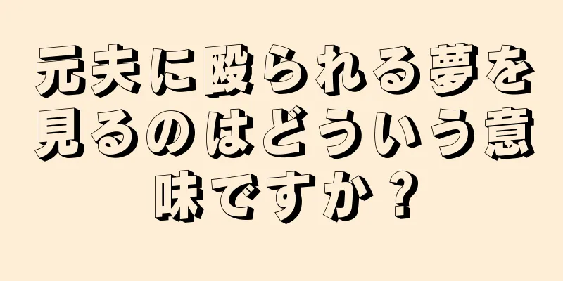 元夫に殴られる夢を見るのはどういう意味ですか？
