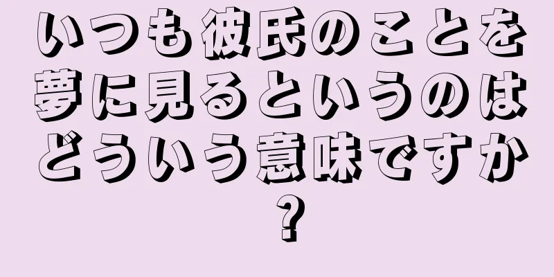 いつも彼氏のことを夢に見るというのはどういう意味ですか？
