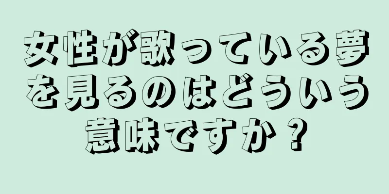 女性が歌っている夢を見るのはどういう意味ですか？