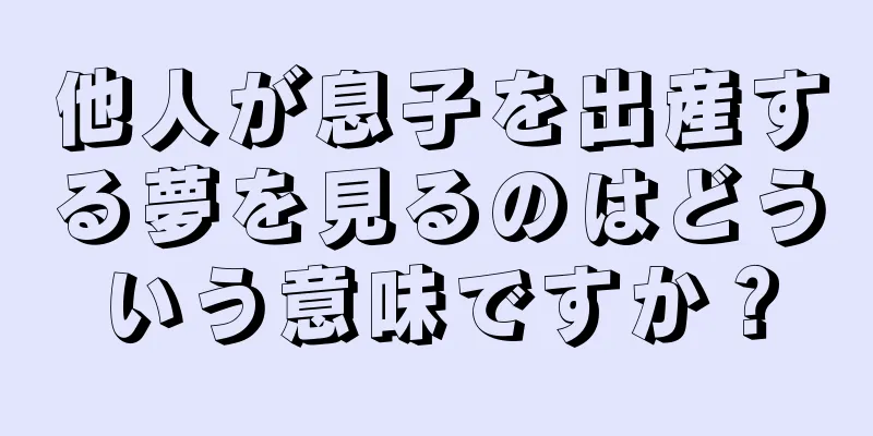 他人が息子を出産する夢を見るのはどういう意味ですか？