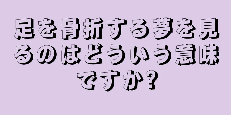 足を骨折する夢を見るのはどういう意味ですか?