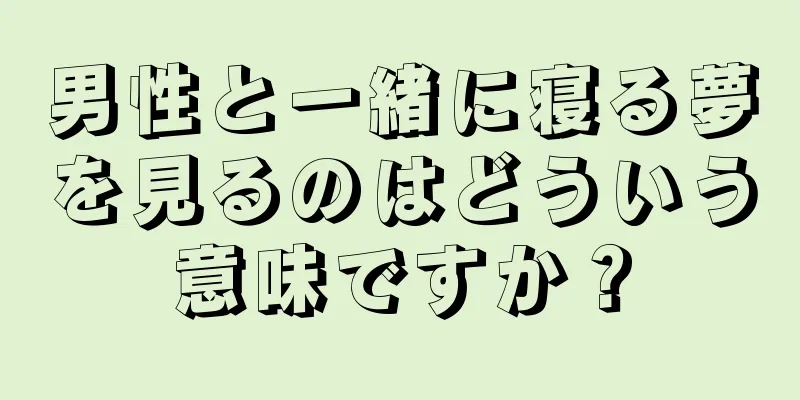男性と一緒に寝る夢を見るのはどういう意味ですか？