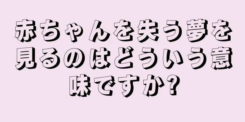 赤ちゃんを失う夢を見るのはどういう意味ですか?