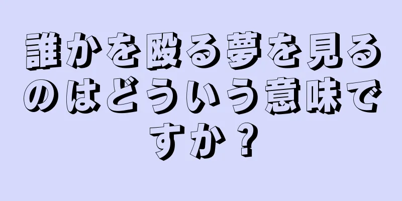 誰かを殴る夢を見るのはどういう意味ですか？