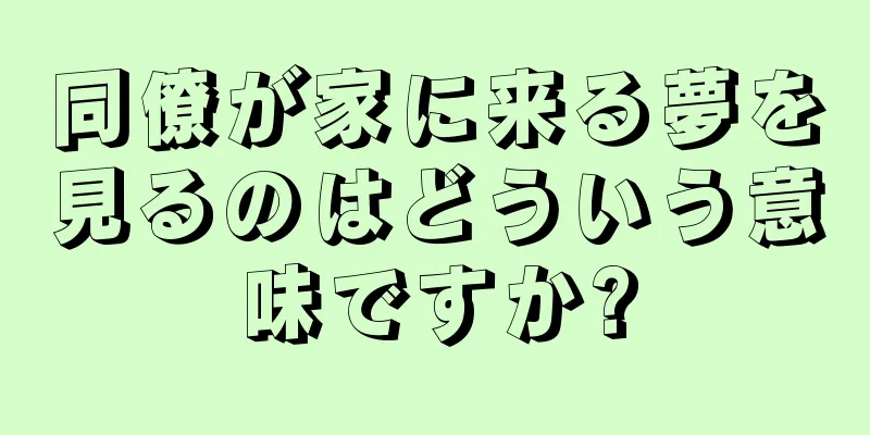 同僚が家に来る夢を見るのはどういう意味ですか?