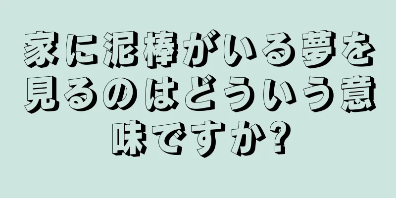 家に泥棒がいる夢を見るのはどういう意味ですか?
