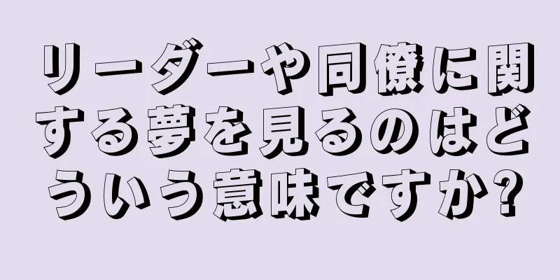 リーダーや同僚に関する夢を見るのはどういう意味ですか?