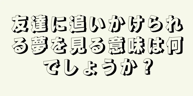 友達に追いかけられる夢を見る意味は何でしょうか？