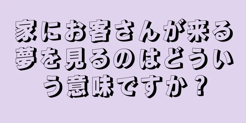 家にお客さんが来る夢を見るのはどういう意味ですか？