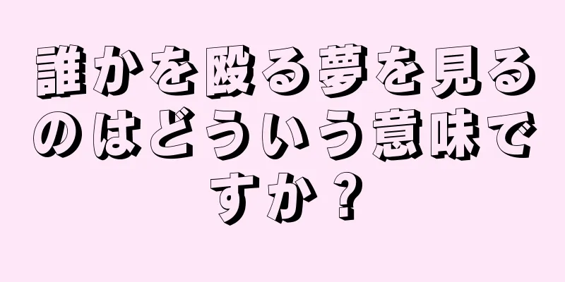 誰かを殴る夢を見るのはどういう意味ですか？