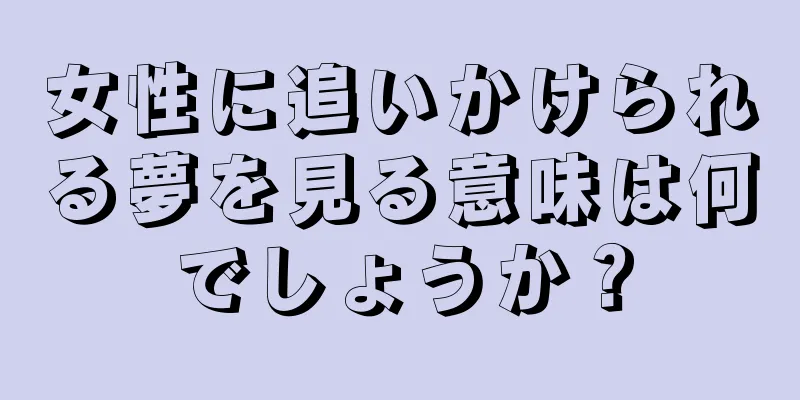 女性に追いかけられる夢を見る意味は何でしょうか？