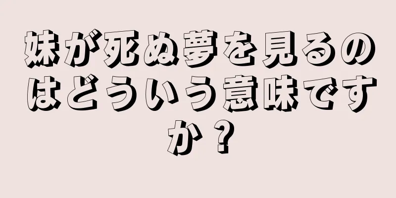 妹が死ぬ夢を見るのはどういう意味ですか？