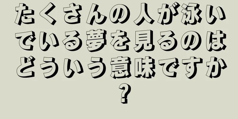 たくさんの人が泳いでいる夢を見るのはどういう意味ですか？