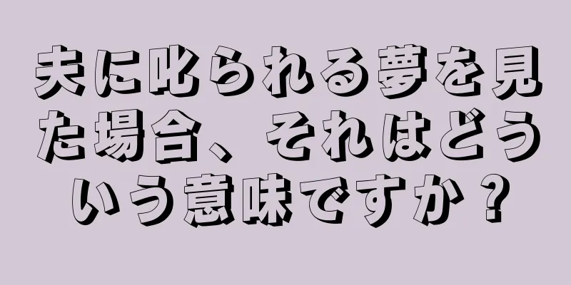 夫に叱られる夢を見た場合、それはどういう意味ですか？
