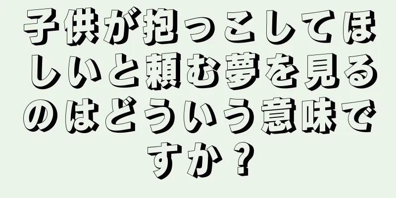 子供が抱っこしてほしいと頼む夢を見るのはどういう意味ですか？