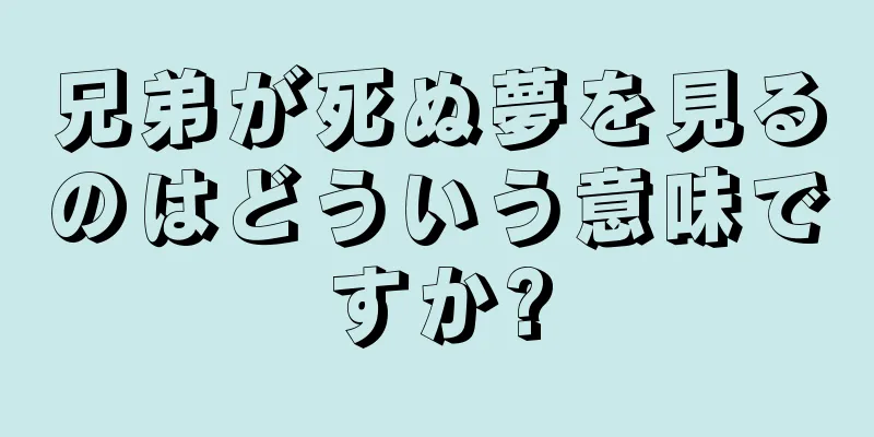 兄弟が死ぬ夢を見るのはどういう意味ですか?