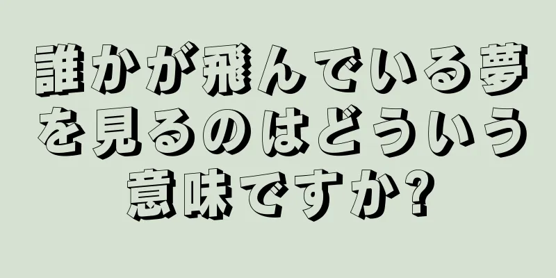 誰かが飛んでいる夢を見るのはどういう意味ですか?