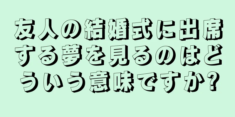 友人の結婚式に出席する夢を見るのはどういう意味ですか?