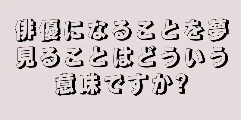 俳優になることを夢見ることはどういう意味ですか?