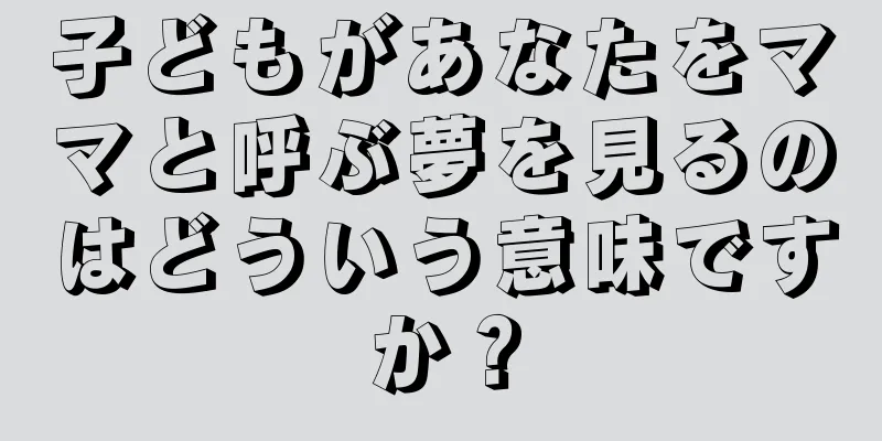 子どもがあなたをママと呼ぶ夢を見るのはどういう意味ですか？