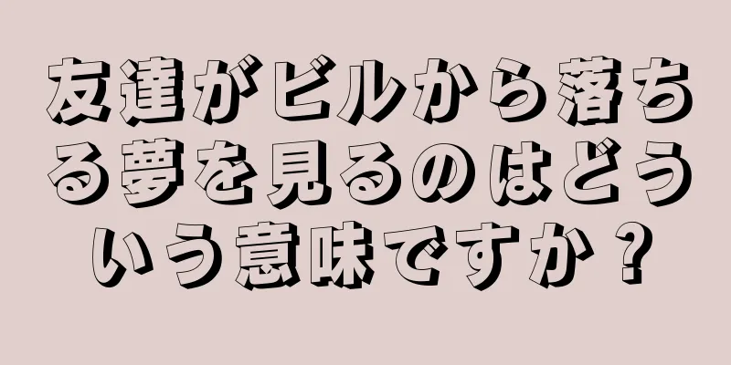 友達がビルから落ちる夢を見るのはどういう意味ですか？