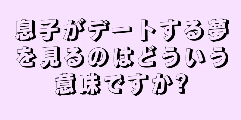 息子がデートする夢を見るのはどういう意味ですか?