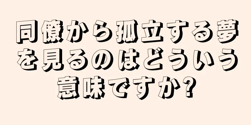 同僚から孤立する夢を見るのはどういう意味ですか?